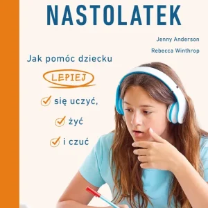 Zaangażowany nastolatek. Jak pomóc dziecku lepiej się uczyć, żyć i czuć