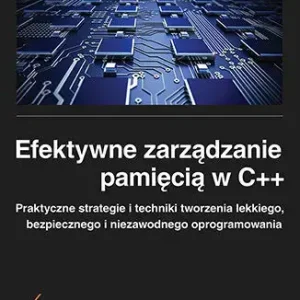 Efektywne zarządzanie pamięcią w C++. Praktyczne strategie i techniki tworzenia lekkiego, bezpiecznego i niezawodnego oprogramowania