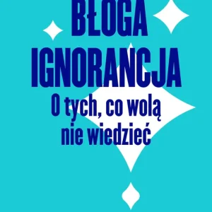 Błoga ignorancja. O tych, co wolą nie wiedzieć.