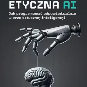 (Nie)etyczna AI. Jak programować odpowiedzialnie w erze sztucznej inteligencji