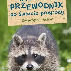 Wielki przewodnik po świecie przyrody. Zwierzęta i rośliny