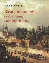 Cywiński Bohdan Baśń niepodległa, czyli w stronę politologii kultury. Wykłady witebskie.