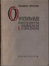 Spencer Herbert O wychowaniu umysłowem, moralnem i fizycznem.