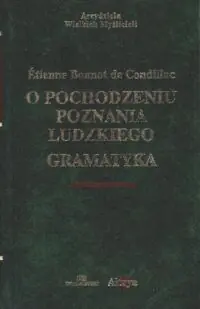 Condillac Etienne Bonnot de O pochodzeniu poznania ludzkiego. Gramatyka. /Arcydzieła Wielkich Myślicieli/