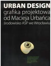 Urban desing. Grafika projektowa od Macieja Urbańca - środowisko ASP we Wrocławiu. /Katalog wystawowy/