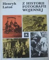 Latoś Henryk Z historii fotografii wojennej.