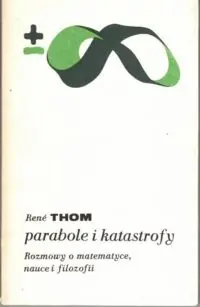Thom Rene Parabole i katastrofy. Rozmowy o matematyce, nauce i filozofii z Giulio Giorello i Simoną Morini. /Biblioteka Myśli Współczesnej/