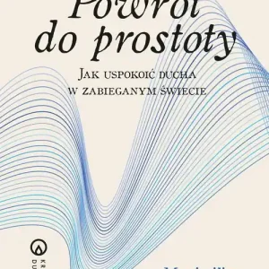 Powrót do prostoty. Jak uspokoić ducha w zabieganym świecie