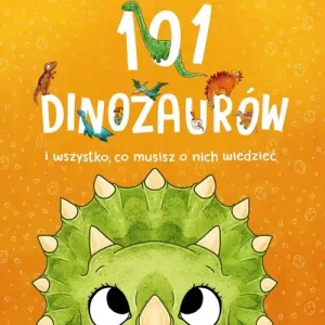 101 dinozaurów i wszystko, co musisz o nich wiedzieć