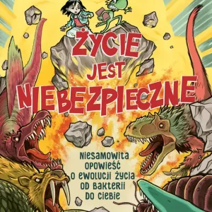Życie jest niebezpieczne! Niesamowita opowieść o ewolucji życia od bakterii do ciebie