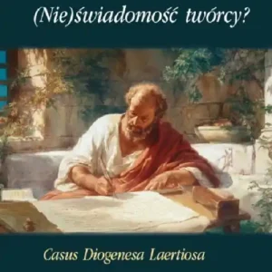 (Nie)świadomość twórcy?Casus Diogenesa Laertiosa. Translacja IV i VI księgi,,Biogramów i poglądów słynnych filozofów``(wybór)