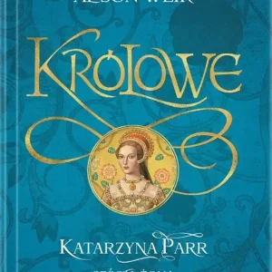 Królowe. Katarzyna Parr. Szósta żona