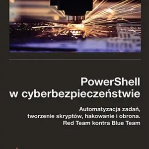 PowerShell w cyberbezpieczeństwie. Automatyzacja zadań, tworzenie skryptów, hakowanie i obrona. Red Team kontra Blue Team