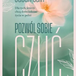 Pozwól sobie czuć. Dla tych, którzy chcą doświadczać życia w pełni