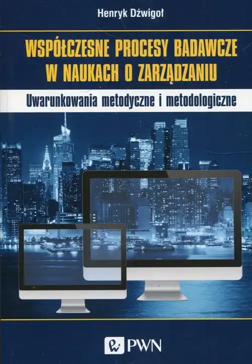 Współczesne procesy badawcze w naukach o zarządzaniu. Uwarunkowania metodyczne i metodologiczne