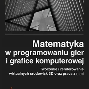 Matematyka w programowaniu gier i grafice komputerowej. Tworzenie i renderowanie wirtualnych środowisk 3D oraz praca z nimi