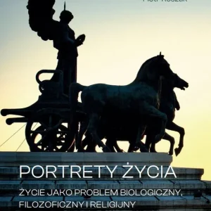 Portrety życia. Życie jako problem biologiczny, filozoficzny i religijny