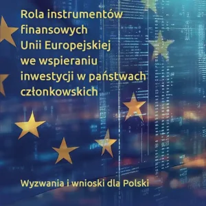 Rola instrumentów finansowych Unii Europejskiej we wspieraniu inwestycji w państwach członkowskich. Wyzwania i wnioski dla Polski